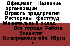 Официант › Название организации ­ Lubimrest › Отрасль предприятия ­ Рестораны, фастфуд › Минимальный оклад ­ 30 000 - Все города Работа » Вакансии   . Кемеровская обл.,Юрга г.